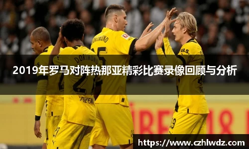 2019年罗马对阵热那亚精彩比赛录像回顾与分析