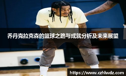 乔丹克拉克森的篮球之路与成就分析及未来展望