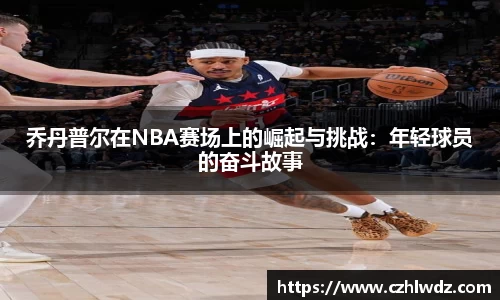 乔丹普尔在NBA赛场上的崛起与挑战：年轻球员的奋斗故事