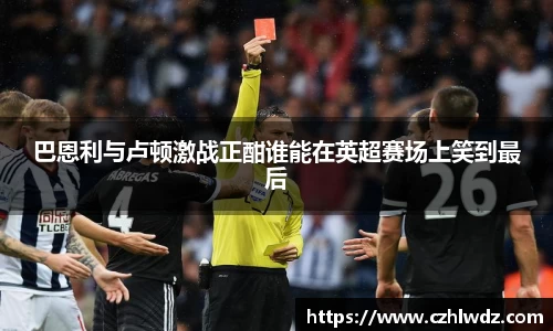 巴恩利与卢顿激战正酣谁能在英超赛场上笑到最后