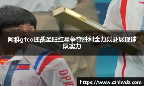 阿雅gfco迎战圣旺红星争夺胜利全力以赴展现球队实力